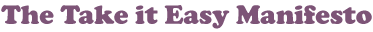 The Take it Easy Manifesto